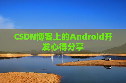 CSDN博客上的Android开发心得分享